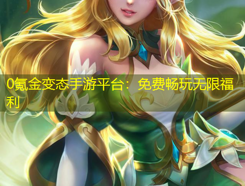 0氪金变态手游平台：免费畅玩无限福利